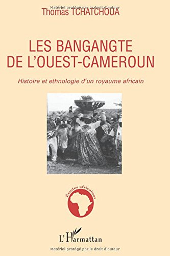 Les Bangangté de l'Ouest-Cameroun : histoire et ethnologie d'un royaume africain