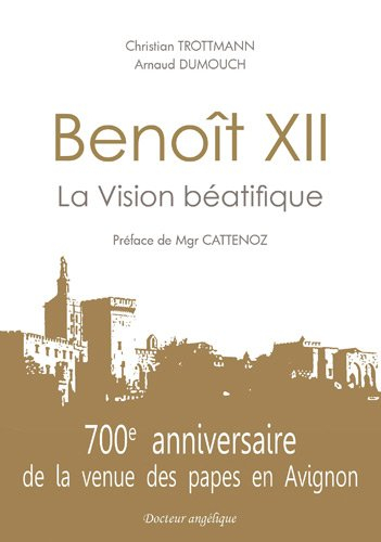 Benoît XII : la vision béatifique : 700e anniversaire de la venue des papes en Avignon