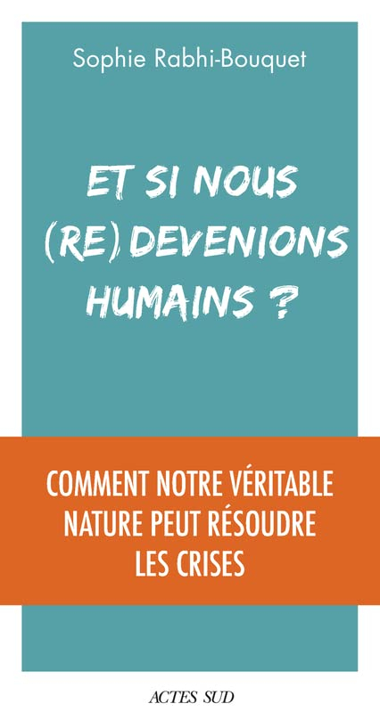 Et si nous (re)devenions humains ? : comment notre véritable nature peut résoudre les crises