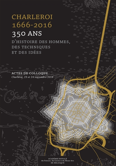 Charleroi 1666-2016 : 350 ans d'histoire des hommes, des techniques et des idées : actes de colloque