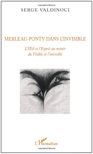 Merleau-Ponty dans l'invisible : L'oeil et l'esprit au miroir du Visible et l'invisible