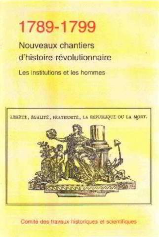 1789-1799, nouveaux chantiers d'histoire d'histoire révolutionnaire : les institutions et les hommes