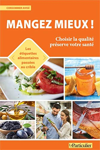 Mangez mieux ! : choisir la qualité préserve votre santé : les étiquettes alimentaires passées au cr