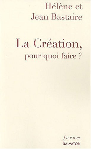 La création, pour quoi faire ? : une réponse aux créationnistes