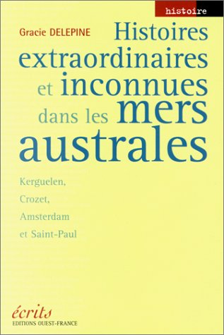 Histoires extraordinaires et inconnues dans les mers australes : Kerguelen, Crozet, Amsterdam et Sai