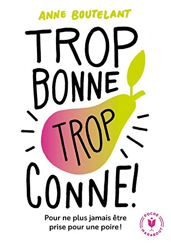 Trop bonne, trop conne ! : pour ne plus jamais être prise pour une poire !