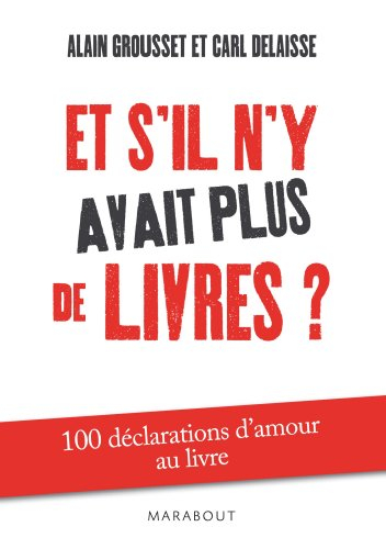 Et s'il n'y avait plus de livres ? : 100 déclarations d'amour au livre
