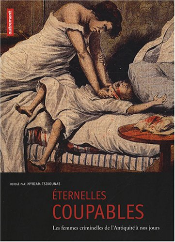 Eternelles coupables : les femmes criminelles de l'Antiquité à nos jours