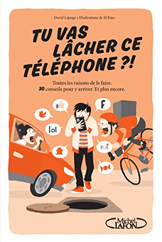 Tu vas lâcher ce téléphone ?! : toutes les raisons de le faire : 30 conseils pour y arriver, et plus