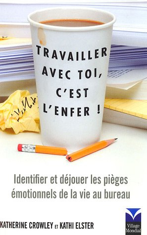 Travailler avec toi, c'est l'enfer ! : identifier et déjouer les pièges émotionnels de la vie au bur