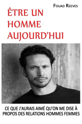 ÊTRE UN HOMME AUJOURD'HUI: CE QUE J'AURAIS AIMÉ QU'ON ME DISE À PROPOS DES RELATIONS HOMMES FEMMES