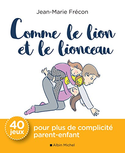 Comme le lion et le lionceau : 40 jeux pour plus de complicité parent-enfant