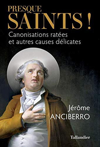 Presque saints ! : canonisations ratées et autres causes délicates