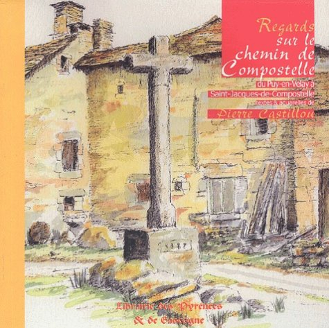 Regards sur le chemin de Compostelle. Vol. 1. Du Puy-en-Velay à Saint-Jacques-de-Compostelle