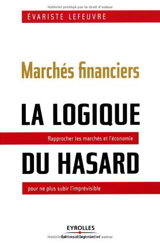 Marchés financiers : la logique du hasard : rapprocher les marchés et l'économie pour ne plus subir 