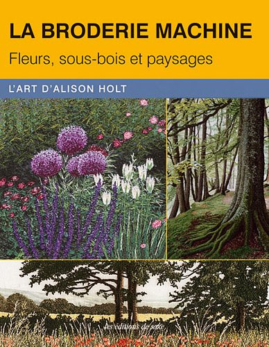 La broderie machine : fleurs, sous-bois et paysages : l'art d'Alison Holt