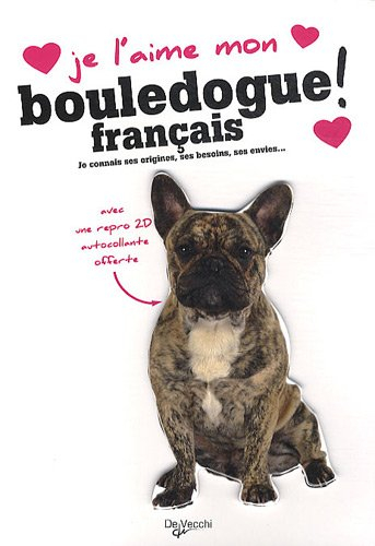 Je l'aime mon bouledogue français ! : tout ce que je dois savoir pour le rendre heureux