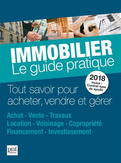 Immobilier, le guide pratique 2018 : tout savoir pour acheter, vendre et gérer : achat, vente, trava