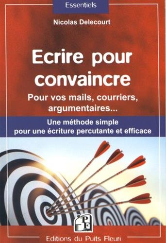 Ecrire pour convaincre : pour vos mails, courriers, argumentaires... : une méthode simple pour une é