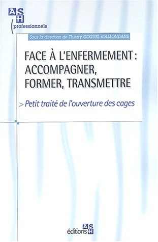 Face à l'enfermement : accompagner, former, transmettre : petit traité de l'ouverture des cages