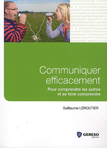 Communiquer efficacement : pour comprendre les autres et se faire comprendre