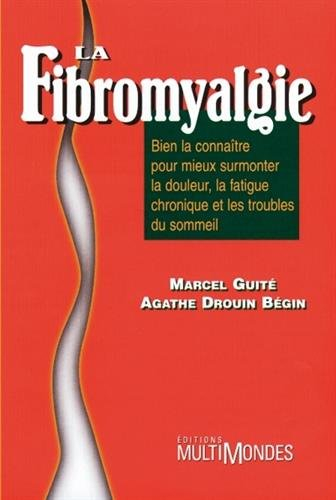 La fibromyalgie : bien la connaître pour mieux surmonter la douleur, la fatigue chronique et les tro