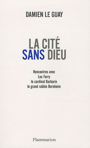 La cité sans Dieu : rencontres avec Luc Ferry, le cardinal Barbarin, le grand rabbin Bernheim