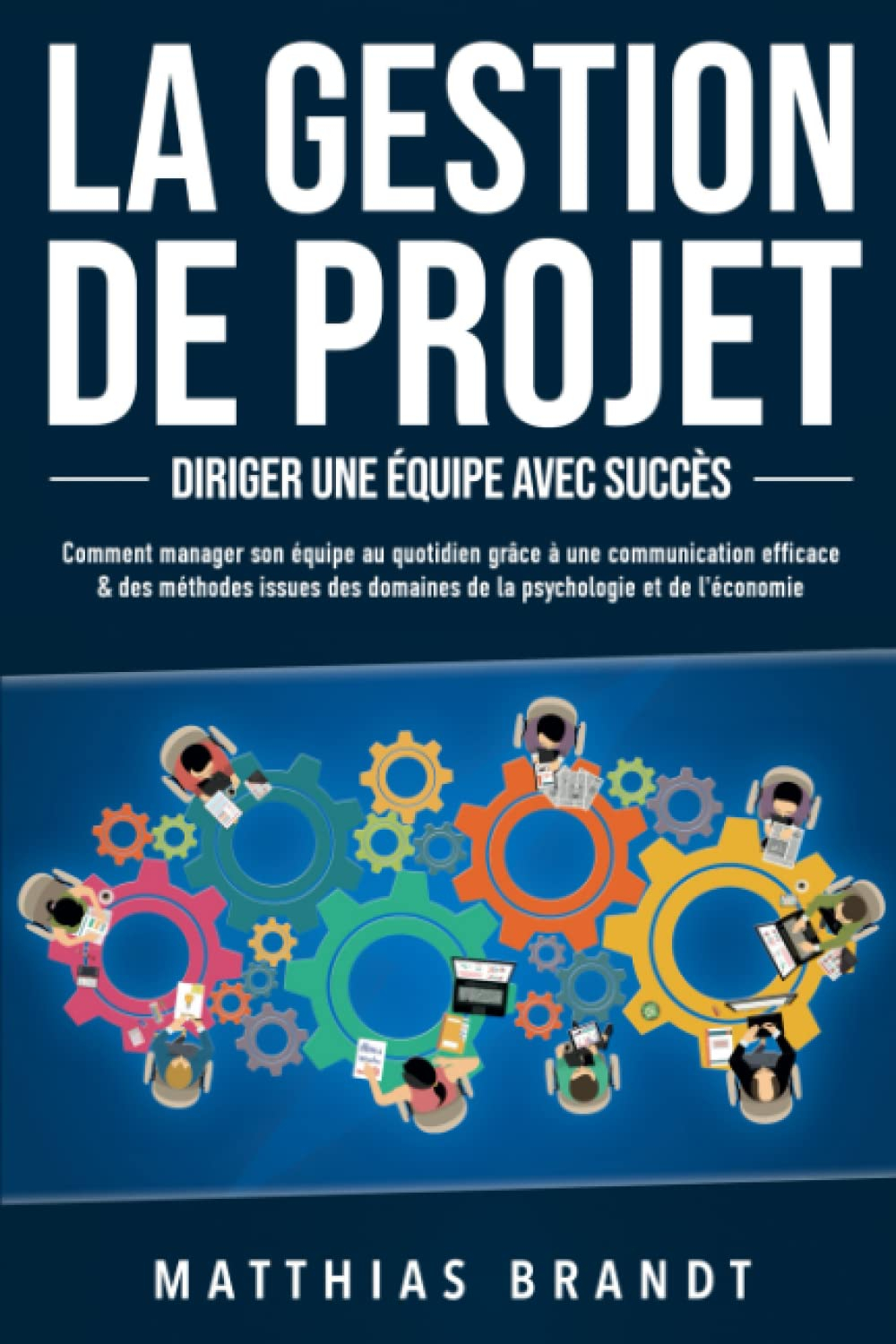 LA GESTION DE PROJET - Diriger une équipe avec succès: Comment manager son équipe au quotidien grâce