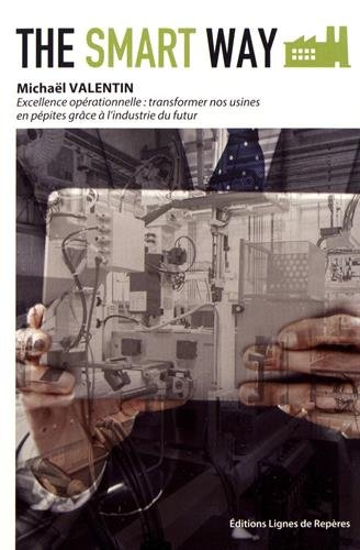 The smart way : excellence opérationnelle : transformer nos usines en pépites grâce à l'industrie du