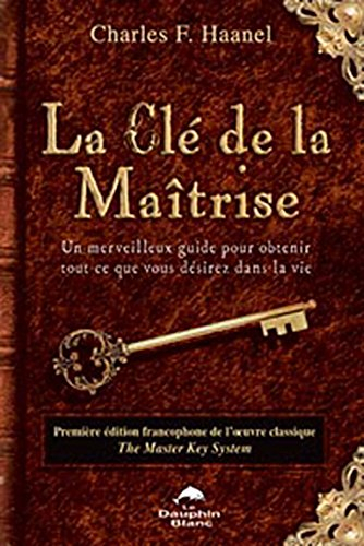 La clé de la maîtrise : merveilleux guide pour obtenir tout ce que vous désirez dans la vie