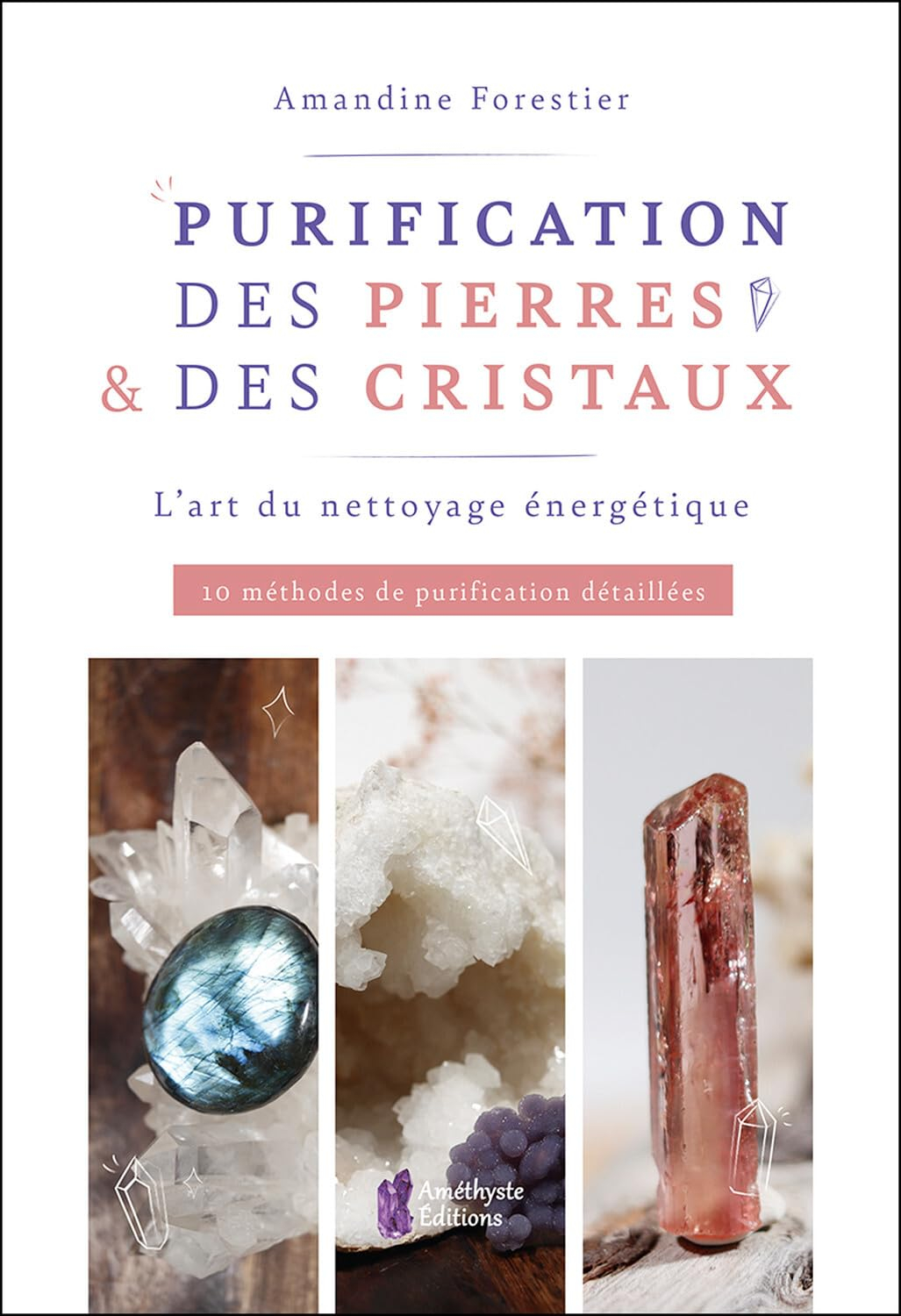Purification des pierres & des cristaux : l'art du nettoyage énergétique : 10 méthodes de purificati