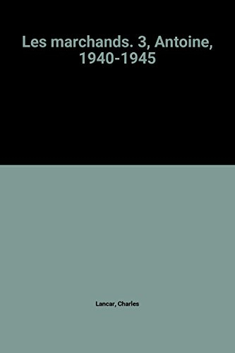 les marchands. 3, antoine, 1940-1945