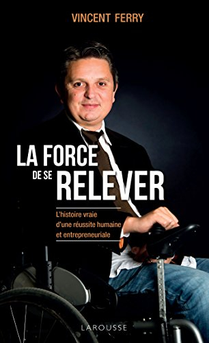 La force de se relever : l'histoire vraie d'une réussite humaine et entrepreneuriale