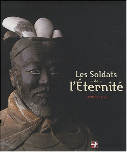 Les soldats de l'éternité : l'armée de Xi'an : catalogue de l'exposition, Pinacothèque de Paris, du 
