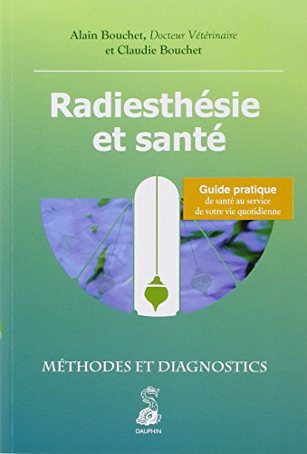 Radiesthésie et santé : méthodes et diagnostics : guide pratique de santé au service de votre vie qu