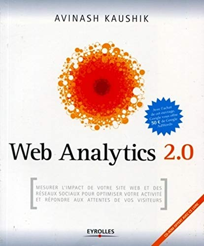 Web Analytics 2.0 : mesurer l'impact de votre site Web et des réseaux sociaux pour optimiser votre a