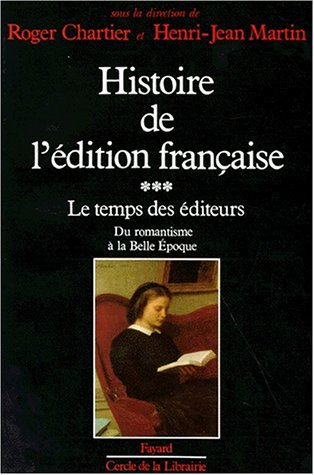 Histoire de l'édition française. Vol. 3. Le Temps des éditeurs : du romantisme à la Belle Epoque