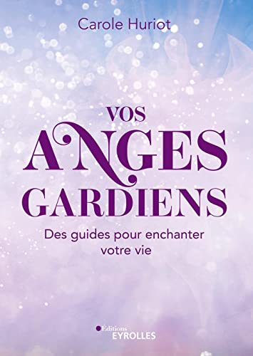 Vos anges gardiens : des guides pour enchanter votre vie