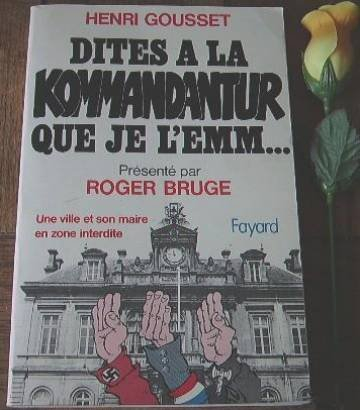 Dites à la Kommandantur que je l'emm... : Une Ville et son maire en zone interdite, 1940-1944