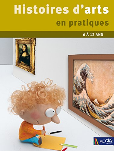 Histoires d'arts en pratiques : des pratiques éclairantes pour l'histoire des arts, 6 à 12 ans