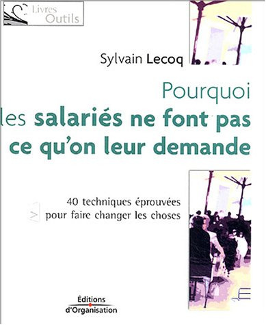Pourquoi les salariés ne font pas ce qu'on leur demande : 40 techniques éprouvées pour faire changer