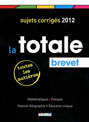 La totale, brevet : sujets corrigés 2012, toutes les matières : mathématiques, français, histoire-gé