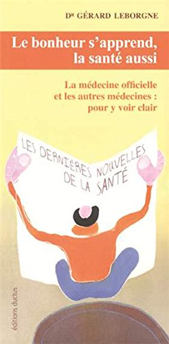 le bonheur s'apprend, la santé aussi. la médecine officielle et les autres médecines : pour y voir c
