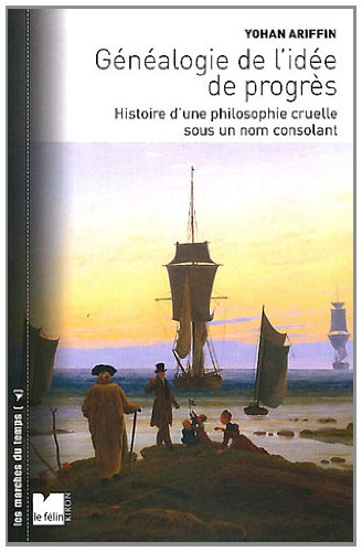 Généalogie de l'idée de progrès : histoire d'une philosophie cruelle sous un nom consolant