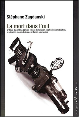 La mort dans l'oeil : critique du cinéma comme vision, domination, falsification, éradication, fasci