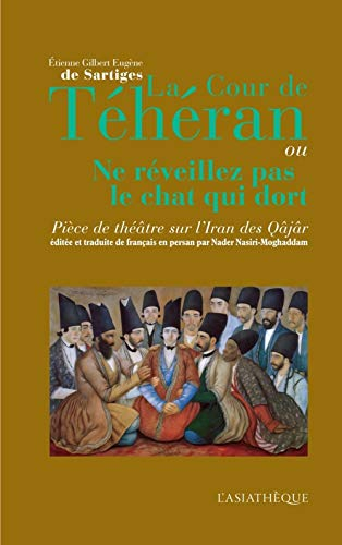 La cour de Téhéran ou Ne réveillez pas le chat qui dort : pièce de théâtre sur l'Iran des Qâjâr