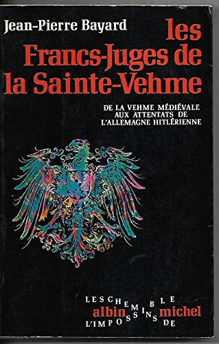 les francs-juges de la sainte-vehme - de la vehme médiévale aux attentats de l'allemagne hitlérienne
