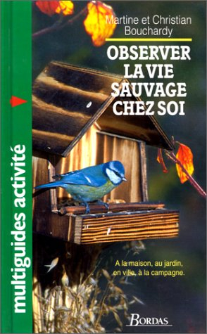 Observer la vie sauvage chez soi : à la maison, au jardin, en ville, à la campagne