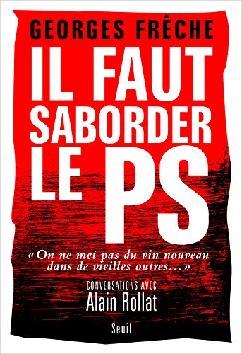 Il faut saborder le PS : on ne met pas du vin nouveau dans de vieilles outres : conversations avec A