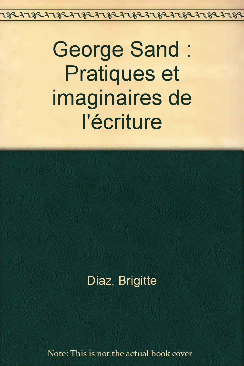 George Sand, pratiques et imaginaires de l'écriture : colloque international de Cerisy-la-Salle, 1er